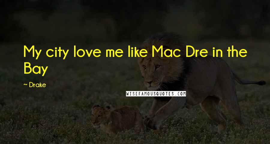 Drake Quotes: My city love me like Mac Dre in the Bay