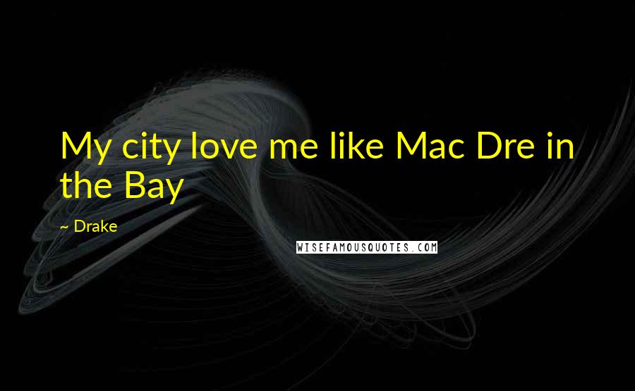 Drake Quotes: My city love me like Mac Dre in the Bay