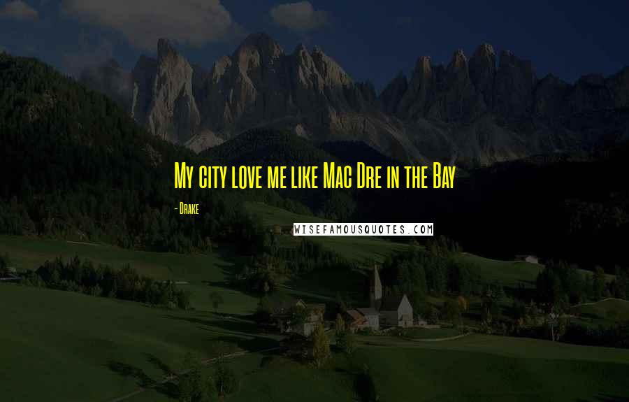 Drake Quotes: My city love me like Mac Dre in the Bay