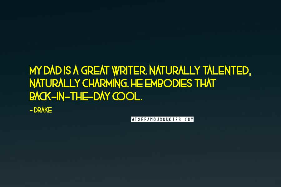 Drake Quotes: My dad is a great writer. Naturally talented, naturally charming. He embodies that back-in-the-day cool.