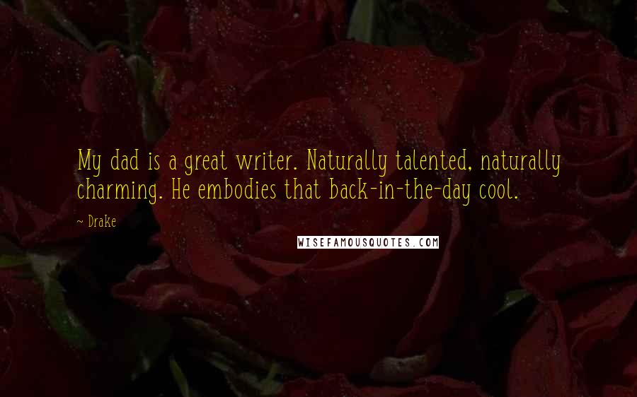 Drake Quotes: My dad is a great writer. Naturally talented, naturally charming. He embodies that back-in-the-day cool.