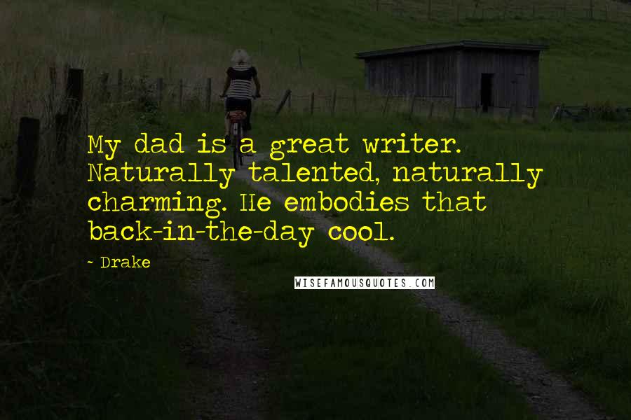 Drake Quotes: My dad is a great writer. Naturally talented, naturally charming. He embodies that back-in-the-day cool.