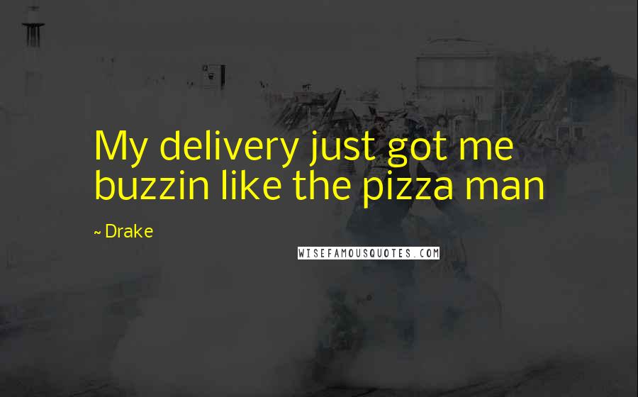 Drake Quotes: My delivery just got me buzzin like the pizza man