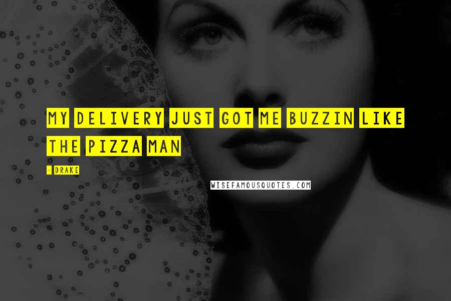 Drake Quotes: My delivery just got me buzzin like the pizza man