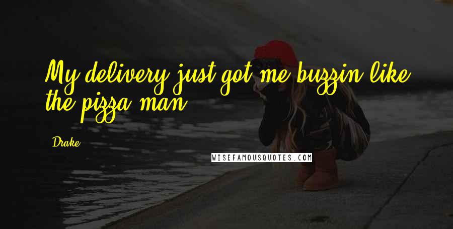Drake Quotes: My delivery just got me buzzin like the pizza man