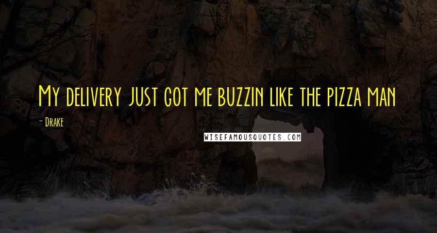 Drake Quotes: My delivery just got me buzzin like the pizza man