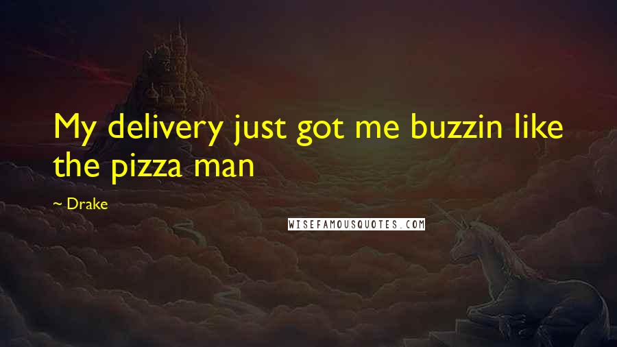 Drake Quotes: My delivery just got me buzzin like the pizza man