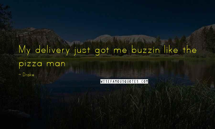 Drake Quotes: My delivery just got me buzzin like the pizza man