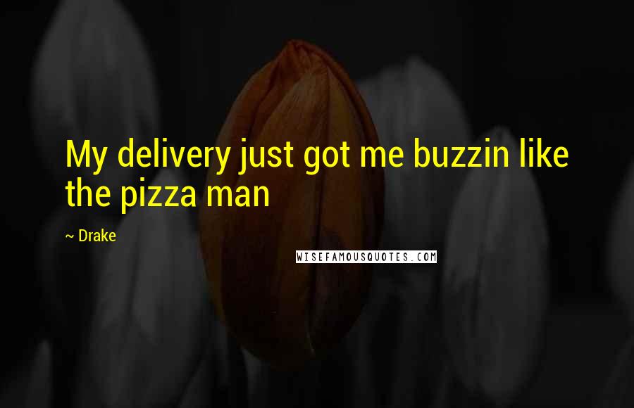 Drake Quotes: My delivery just got me buzzin like the pizza man