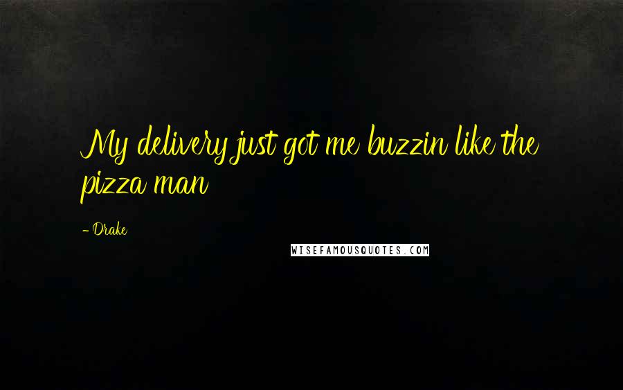 Drake Quotes: My delivery just got me buzzin like the pizza man