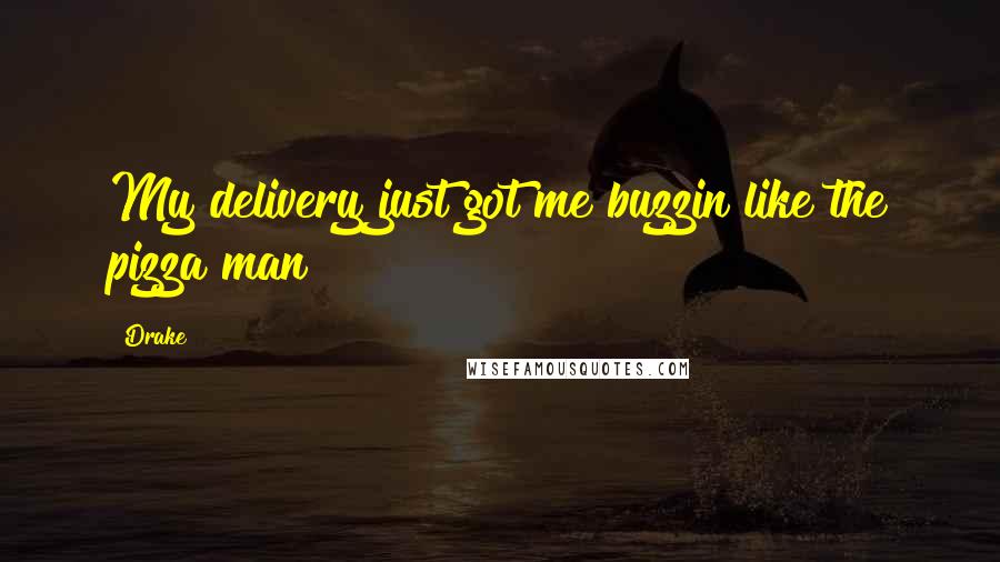 Drake Quotes: My delivery just got me buzzin like the pizza man
