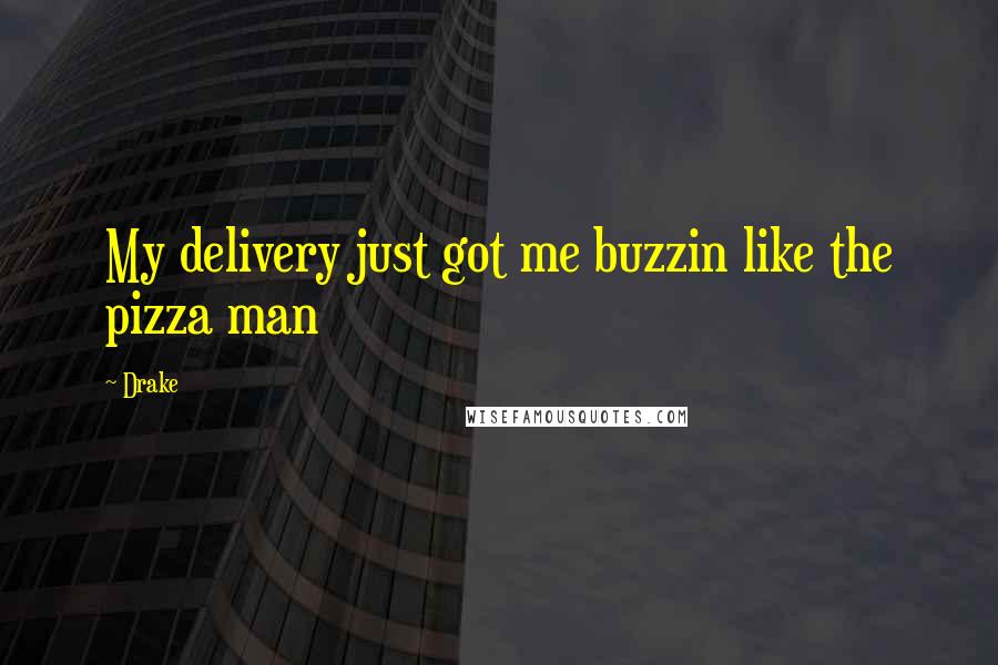 Drake Quotes: My delivery just got me buzzin like the pizza man