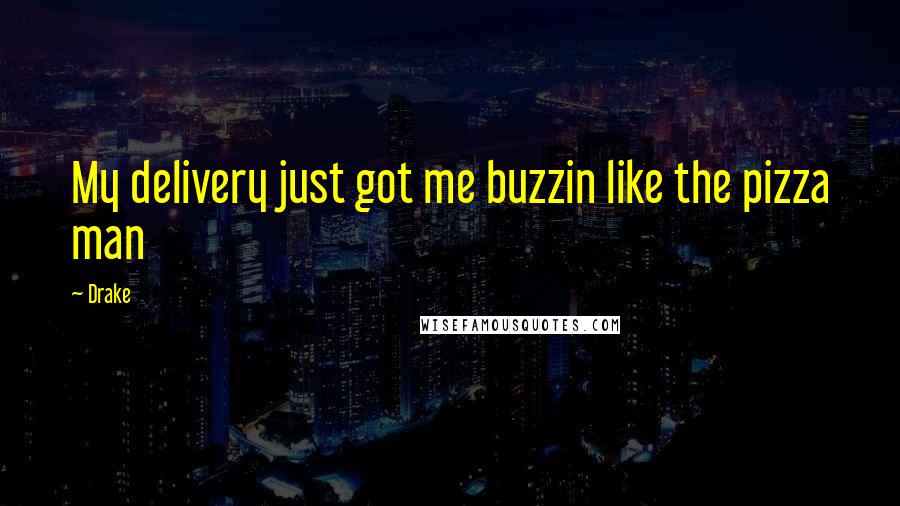 Drake Quotes: My delivery just got me buzzin like the pizza man