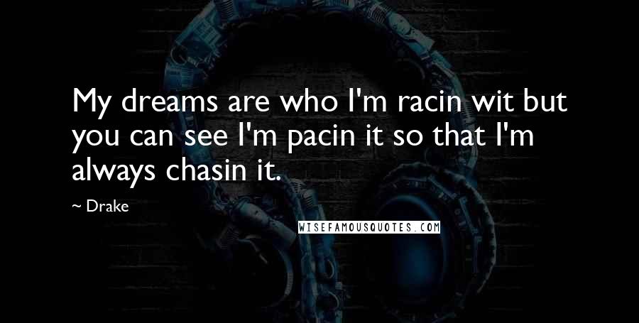 Drake Quotes: My dreams are who I'm racin wit but you can see I'm pacin it so that I'm always chasin it.