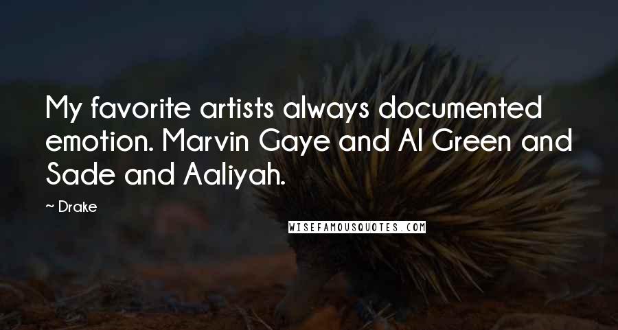 Drake Quotes: My favorite artists always documented emotion. Marvin Gaye and Al Green and Sade and Aaliyah.
