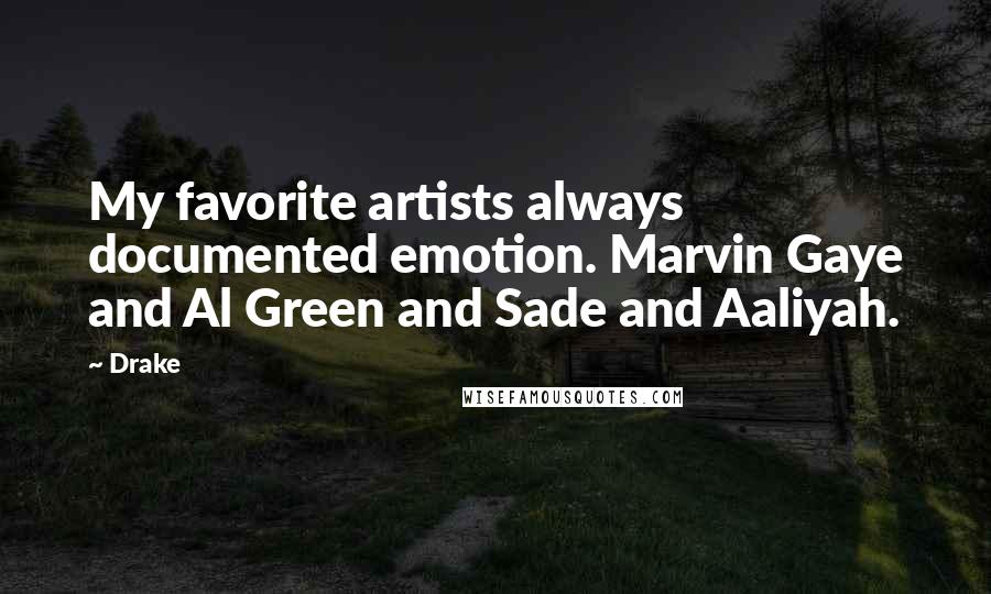 Drake Quotes: My favorite artists always documented emotion. Marvin Gaye and Al Green and Sade and Aaliyah.