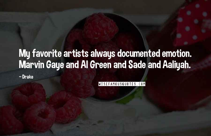 Drake Quotes: My favorite artists always documented emotion. Marvin Gaye and Al Green and Sade and Aaliyah.