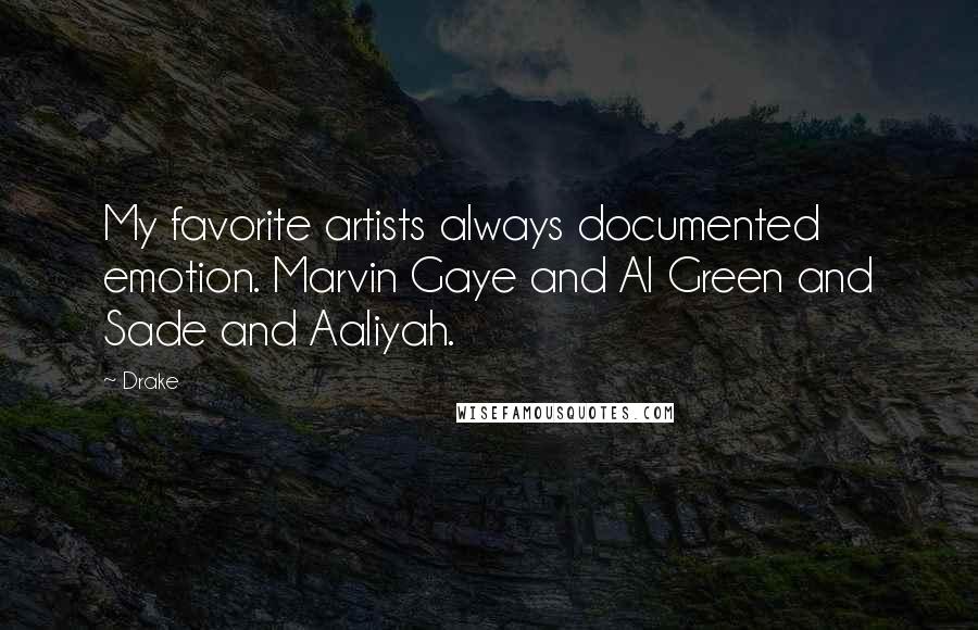 Drake Quotes: My favorite artists always documented emotion. Marvin Gaye and Al Green and Sade and Aaliyah.