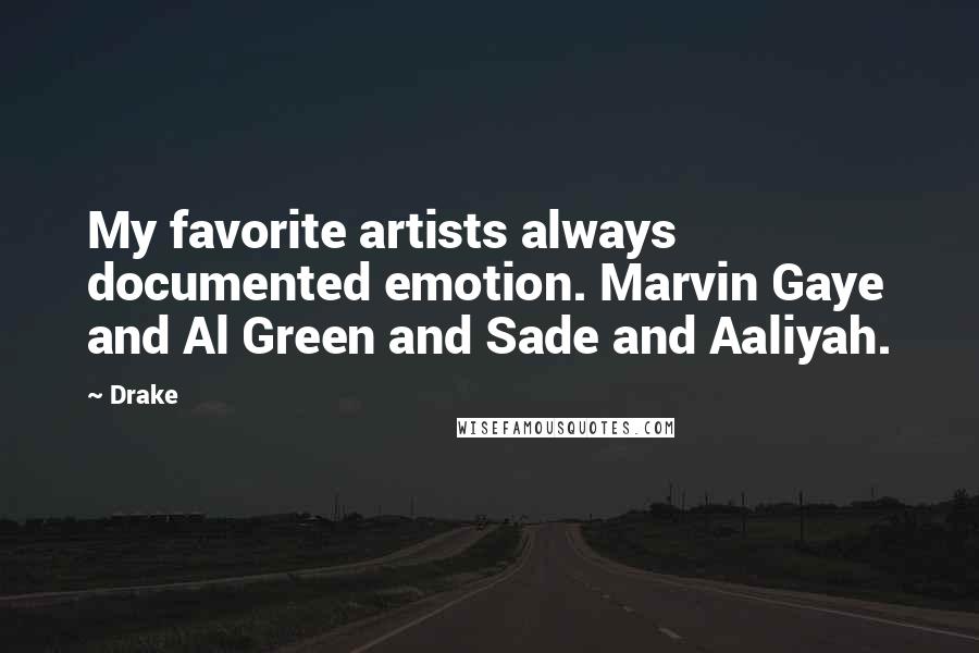 Drake Quotes: My favorite artists always documented emotion. Marvin Gaye and Al Green and Sade and Aaliyah.