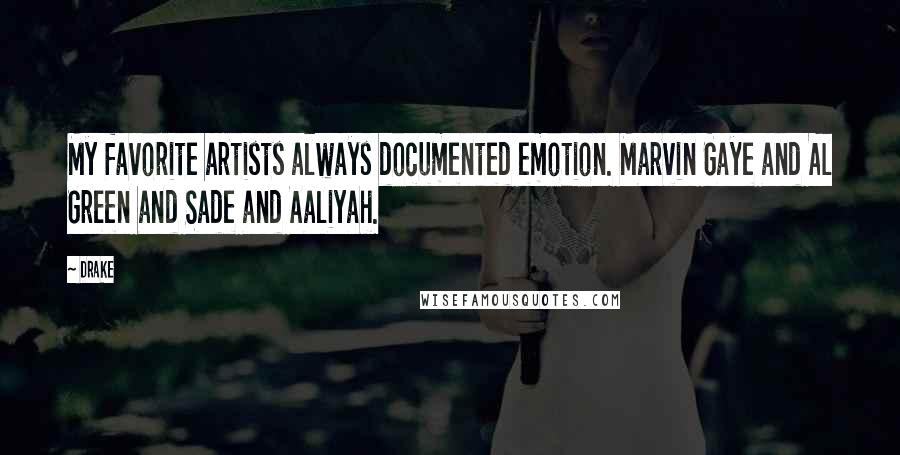 Drake Quotes: My favorite artists always documented emotion. Marvin Gaye and Al Green and Sade and Aaliyah.