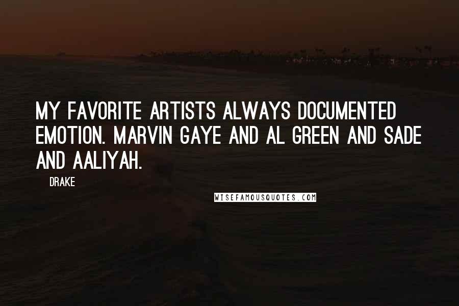 Drake Quotes: My favorite artists always documented emotion. Marvin Gaye and Al Green and Sade and Aaliyah.