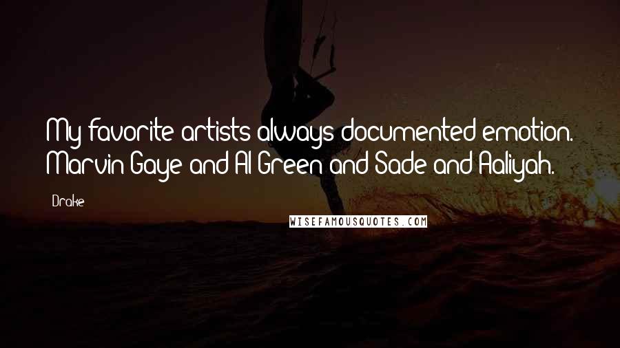 Drake Quotes: My favorite artists always documented emotion. Marvin Gaye and Al Green and Sade and Aaliyah.