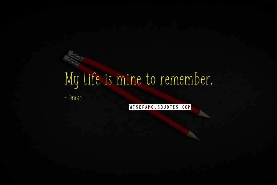 Drake Quotes: My life is mine to remember.