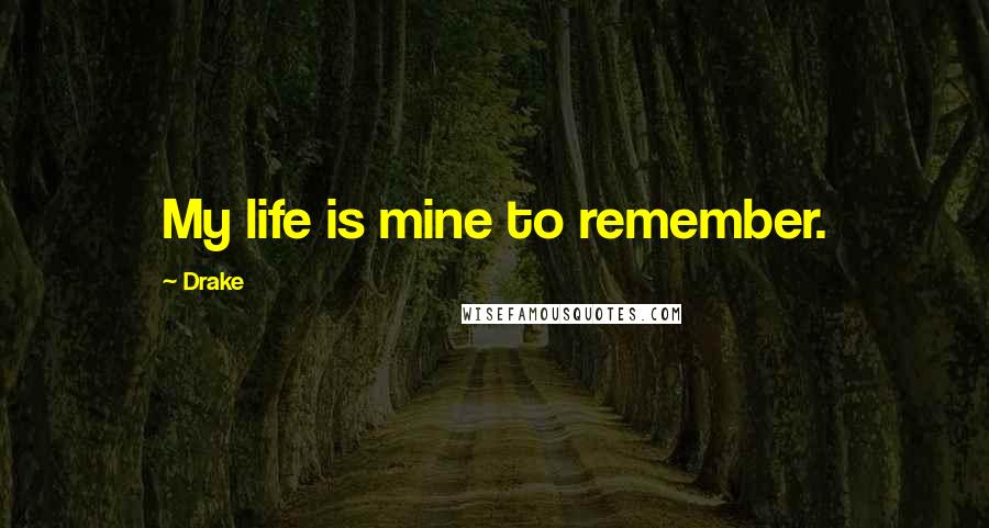 Drake Quotes: My life is mine to remember.