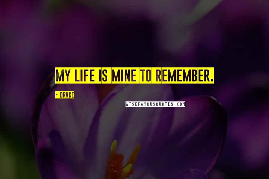 Drake Quotes: My life is mine to remember.