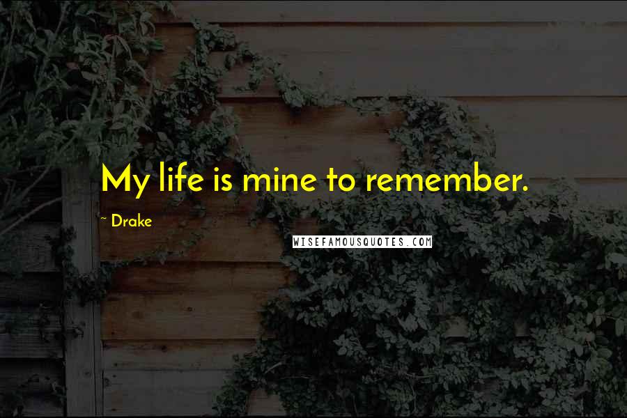 Drake Quotes: My life is mine to remember.
