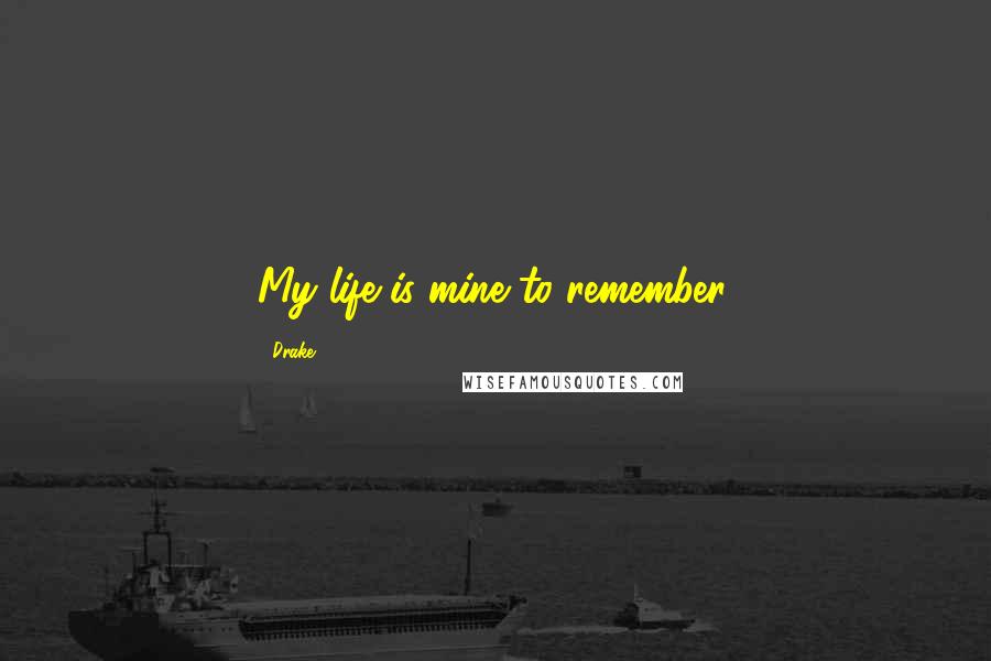 Drake Quotes: My life is mine to remember.