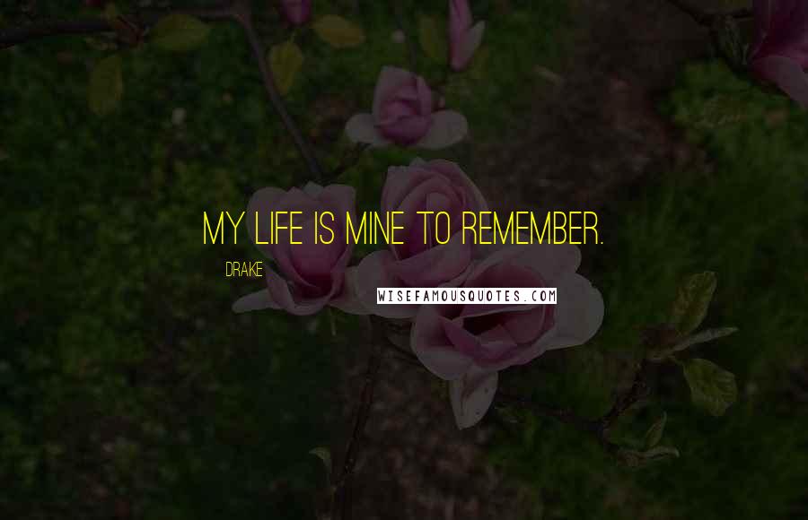 Drake Quotes: My life is mine to remember.