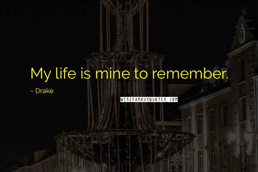 Drake Quotes: My life is mine to remember.