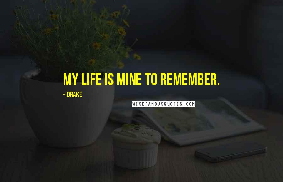 Drake Quotes: My life is mine to remember.