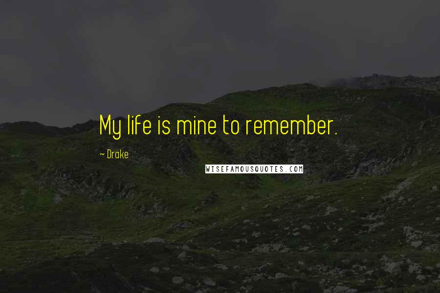 Drake Quotes: My life is mine to remember.