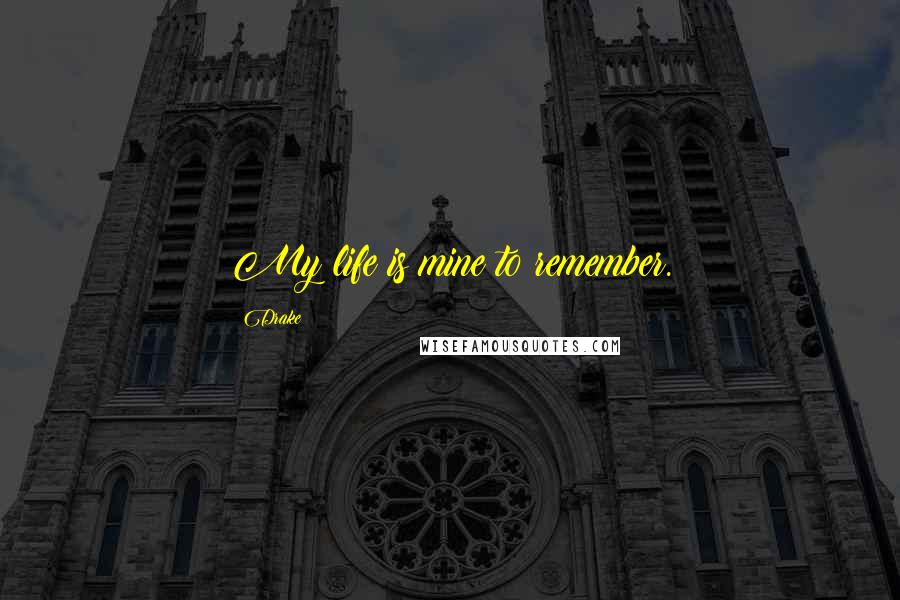 Drake Quotes: My life is mine to remember.