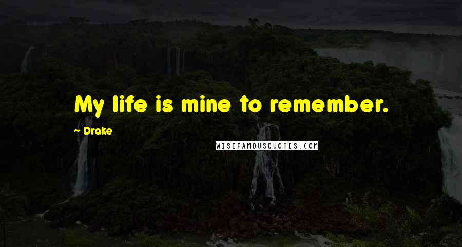 Drake Quotes: My life is mine to remember.