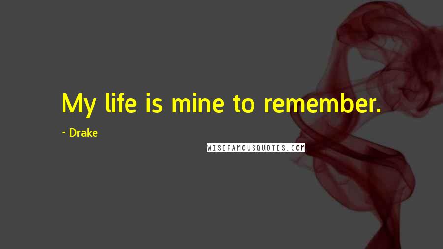 Drake Quotes: My life is mine to remember.