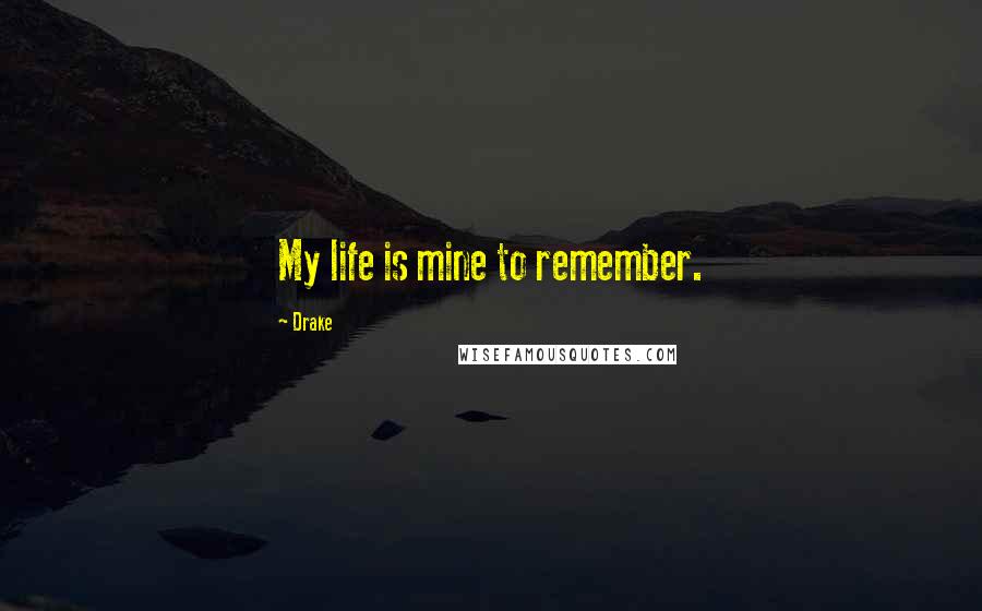 Drake Quotes: My life is mine to remember.