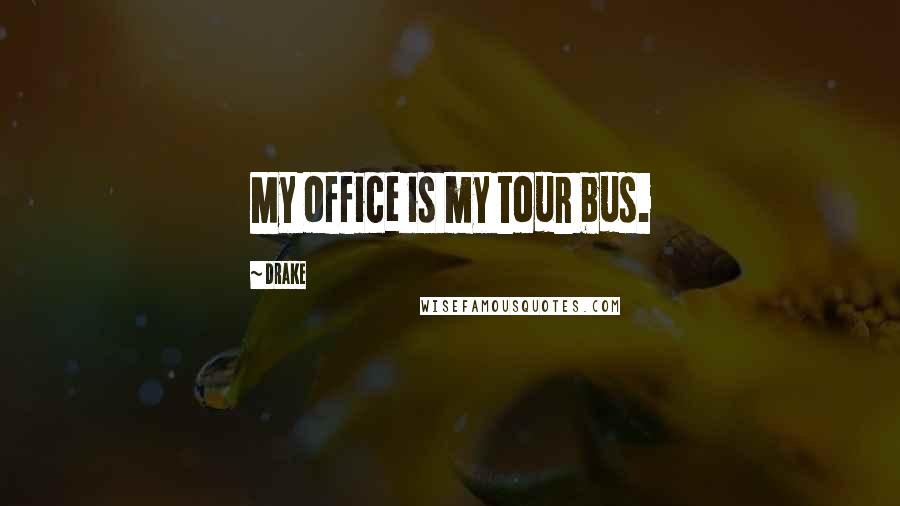 Drake Quotes: My office is my tour bus.