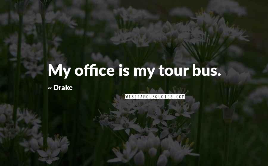 Drake Quotes: My office is my tour bus.