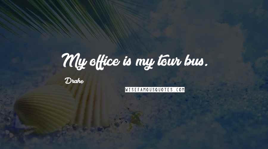 Drake Quotes: My office is my tour bus.