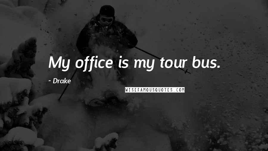 Drake Quotes: My office is my tour bus.