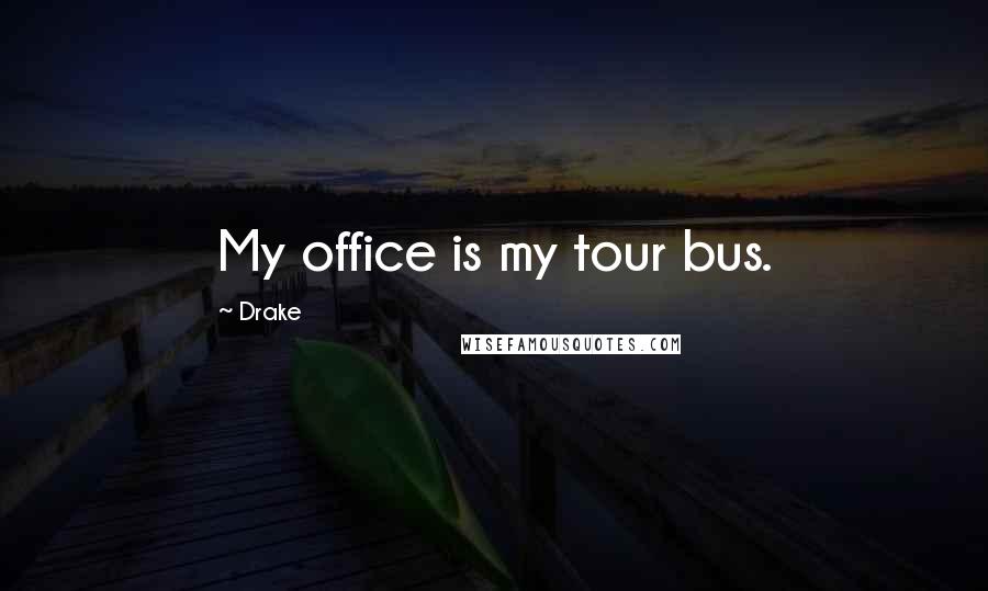 Drake Quotes: My office is my tour bus.