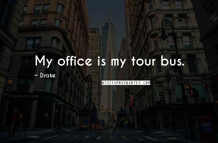 Drake Quotes: My office is my tour bus.