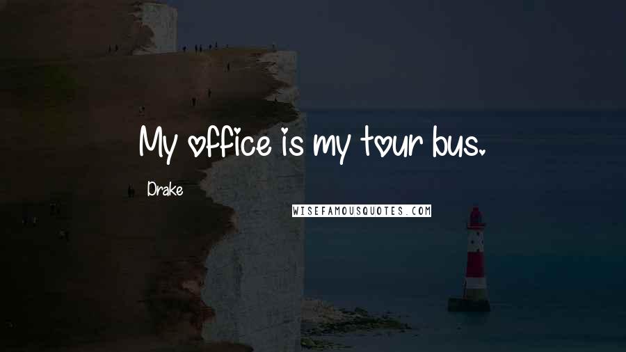 Drake Quotes: My office is my tour bus.