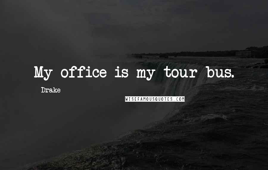 Drake Quotes: My office is my tour bus.