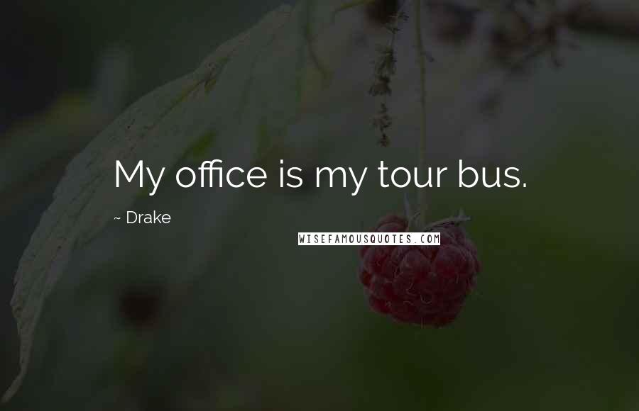 Drake Quotes: My office is my tour bus.