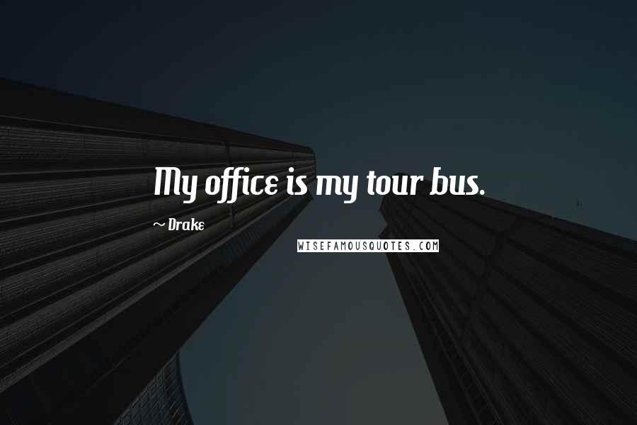 Drake Quotes: My office is my tour bus.