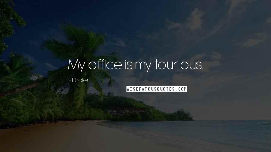 Drake Quotes: My office is my tour bus.